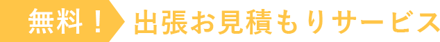 無料！出張お見積もりサービス